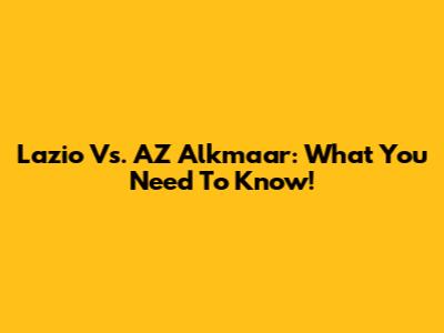 Lazio Vs. AZ Alkmaar: What You Need To Know!