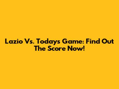 Lazio Vs. Today's Game: Find Out The Score Now!