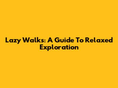 Lazy Walks: A Guide To Relaxed Exploration
