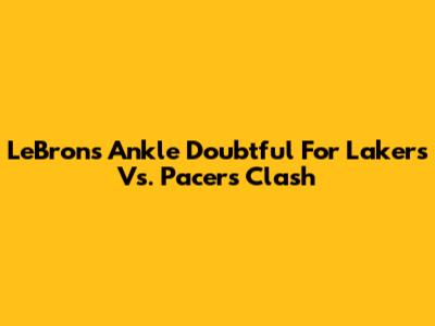 LeBron's Ankle Doubtful For Lakers Vs. Pacers Clash
