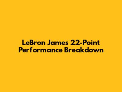 LeBron James' 22-Point Performance Breakdown