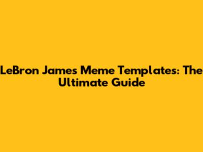 LeBron James Meme Templates: The Ultimate Guide