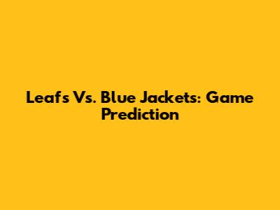 Leafs Vs. Blue Jackets: Game Prediction