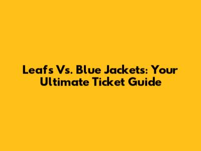 Leafs Vs. Blue Jackets: Your Ultimate Ticket Guide