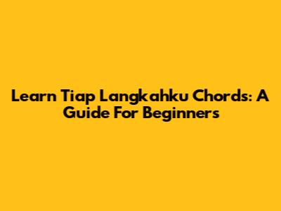 Learn 'Tiap Langkahku' Chords: A Guide For Beginners