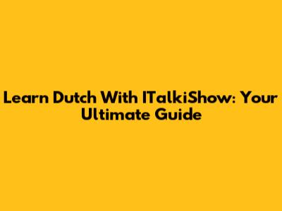 Learn Dutch With ITalkiShow: Your Ultimate Guide