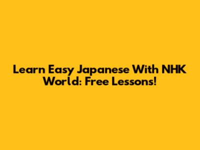Learn Easy Japanese With NHK World: Free Lessons!