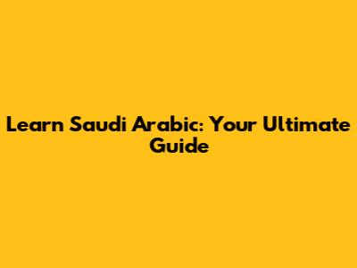 Learn Saudi Arabic: Your Ultimate Guide