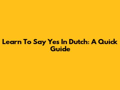 Learn To Say Yes In Dutch: A Quick Guide