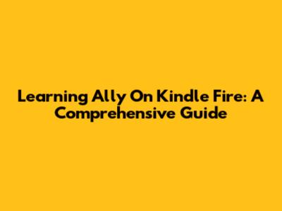 Learning Ally On Kindle Fire: A Comprehensive Guide