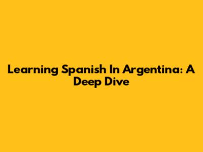 Learning Spanish In Argentina: A Deep Dive