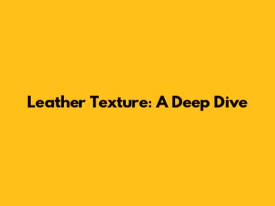 Leather Texture: A Deep Dive