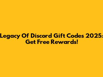 Legacy Of Discord Gift Codes 2025: Get Free Rewards!