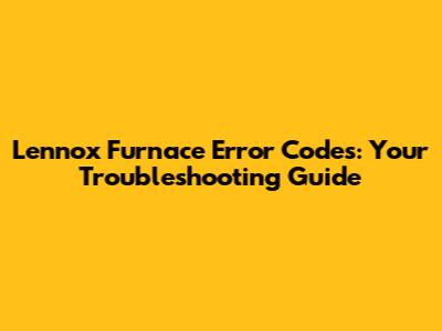 Lennox Furnace Error Codes: Your Troubleshooting Guide