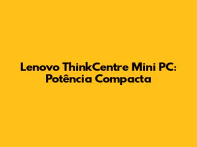 Lenovo ThinkCentre Mini PC: Potência Compacta