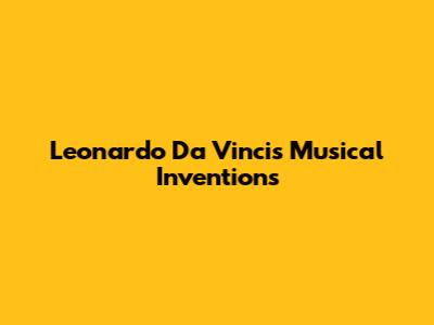 Leonardo Da Vinci's Musical Inventions