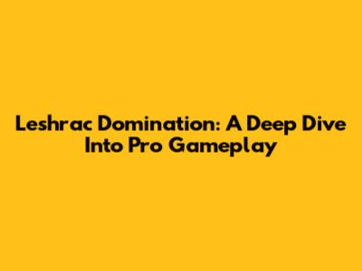 Leshrac Domination: A Deep Dive Into Pro Gameplay