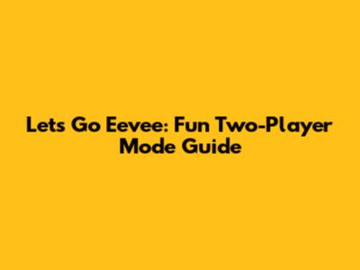 Let's Go Eevee: Fun Two-Player Mode Guide
