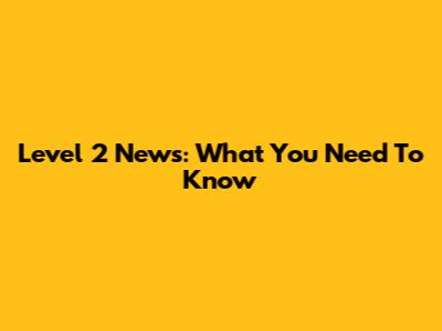 Level 2 News: What You Need To Know