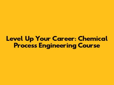 Level Up Your Career: Chemical Process Engineering Course