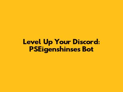 Level Up Your Discord: PSEigenshinse's Bot