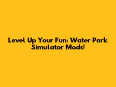 Level Up Your Fun: Water Park Simulator Mods!