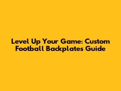 Level Up Your Game: Custom Football Backplates Guide