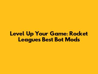 Level Up Your Game: Rocket League's Best Bot Mods