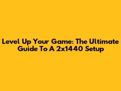 Level Up Your Game: The Ultimate Guide To A 2x1440 Setup