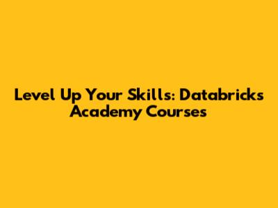 Level Up Your Skills: Databricks Academy Courses