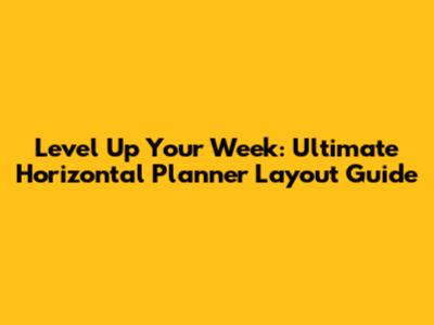 Level Up Your Week: Ultimate Horizontal Planner Layout Guide
