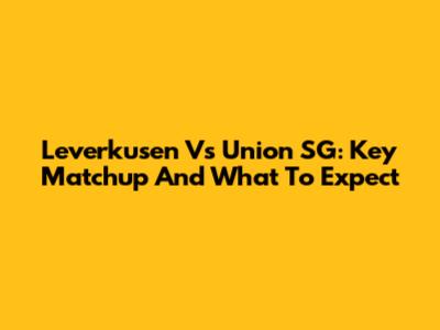 Leverkusen Vs Union SG: Key Matchup And What To Expect