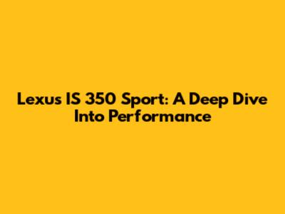 Lexus IS 350 Sport: A Deep Dive Into Performance