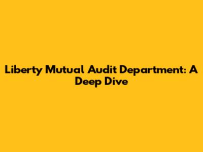 Liberty Mutual Audit Department: A Deep Dive
