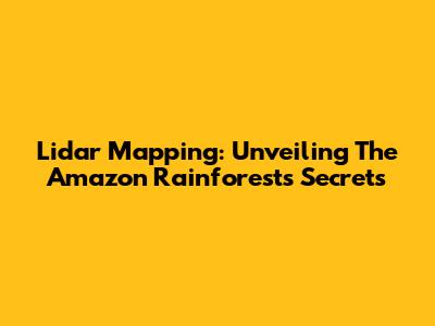 Lidar Mapping: Unveiling The Amazon Rainforest's Secrets