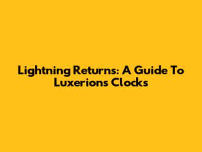 Lightning Returns: A Guide To Luxerion's Clocks