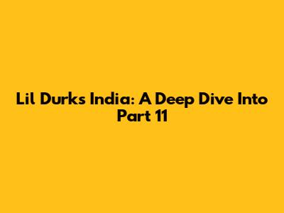 Lil Durk's India: A Deep Dive Into Part 11