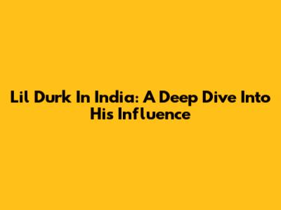 Lil Durk In India: A Deep Dive Into His Influence