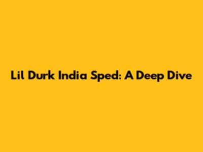 Lil Durk India Sped: A Deep Dive