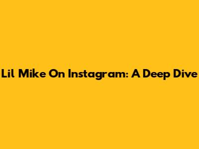 Lil Mike On Instagram: A Deep Dive