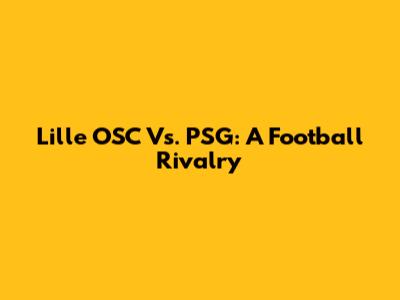 Lille OSC Vs. PSG: A Football Rivalry