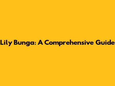 Lily Bunga: A Comprehensive Guide