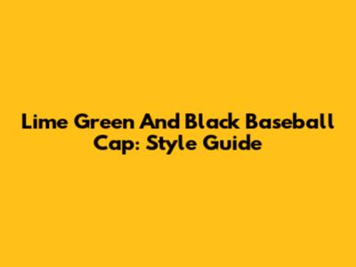 Lime Green And Black Baseball Cap: Style Guide
