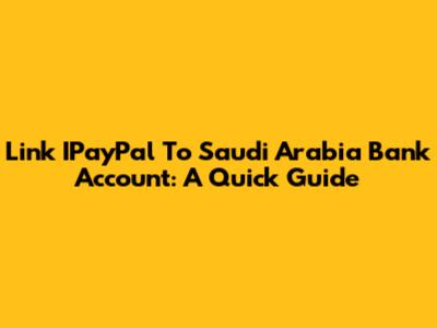 Link IPayPal To Saudi Arabia Bank Account: A Quick Guide