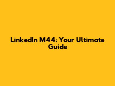 LinkedIn M44: Your Ultimate Guide
