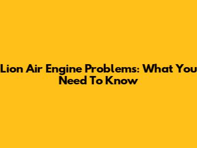 Lion Air Engine Problems: What You Need To Know