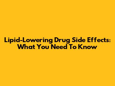 Lipid-Lowering Drug Side Effects: What You Need To Know