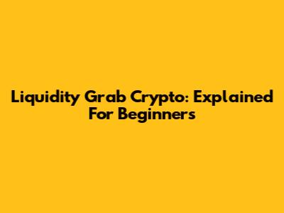 Liquidity Grab Crypto: Explained For Beginners