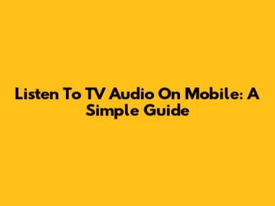 Listen To TV Audio On Mobile: A Simple Guide