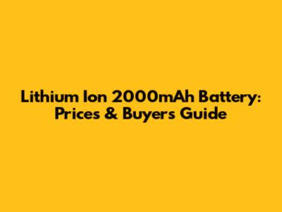 Lithium Ion 2000mAh Battery: Prices & Buyer's Guide